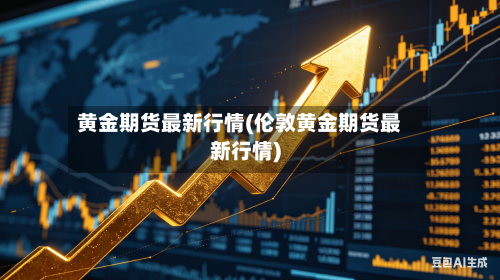 黄金期货最新行情(伦敦黄金期货最新行情)