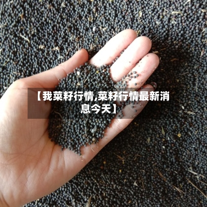 【我菜籽行情,菜籽行情最新消息今天】-第2张图片