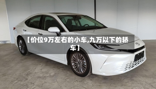 【价位9万左右的小车,九万以下的轿车】