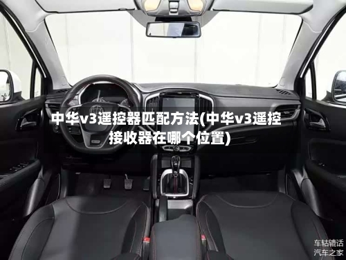 中华v3遥控器匹配方法(中华v3遥控接收器在哪个位置)
