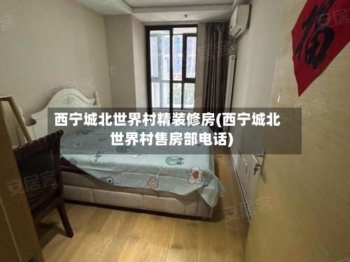 西宁城北世界村精装修房(西宁城北世界村售房部电话)-第2张图片