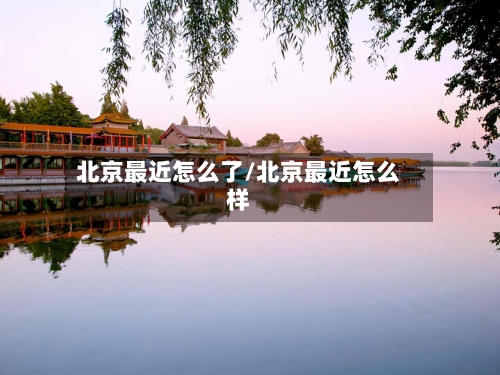 北京最近怎么了/北京最近怎么样-第2张图片