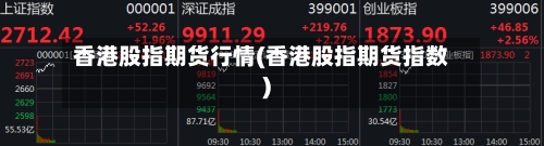 香港股指期货行情(香港股指期货指数)