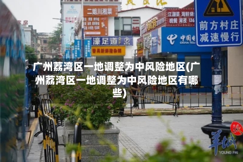 广州荔湾区一地调整为中风险地区(广州荔湾区一地调整为中风险地区有哪些)
