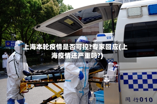 上海本轮疫情是否可控?专家回应(上海疫情还严重吗?)-第2张图片