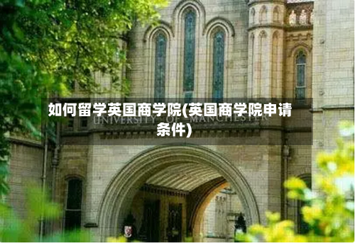 如何留学英国商学院(英国商学院申请条件)