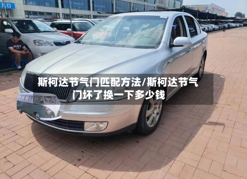 斯柯达节气门匹配方法/斯柯达节气门坏了换一下多少钱-第2张图片