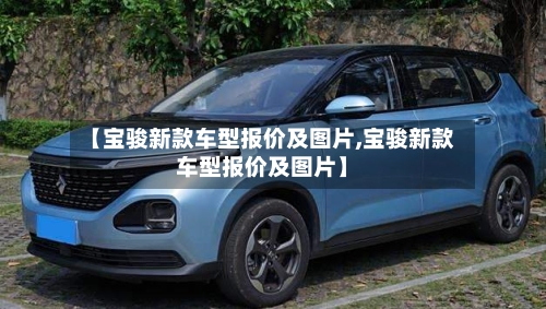 【宝骏新款车型报价及图片,宝骏新款车型报价及图片】