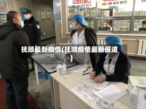 抚顺最新疫情(抚顺疫情最新报道)-第2张图片
