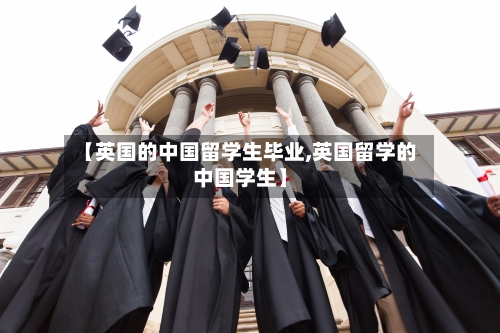【英国的中国留学生毕业,英国留学的中国学生】