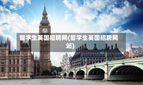 留学生英国招聘网(留学生英国招聘网站)-第3张图片