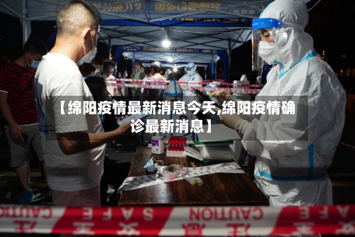 【绵阳疫情最新消息今天,绵阳疫情确诊最新消息】-第2张图片