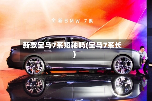 新款宝马7系短轴吗(宝马7系长)