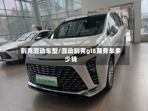 别克混动车型/混动别克gl8商务车多少钱