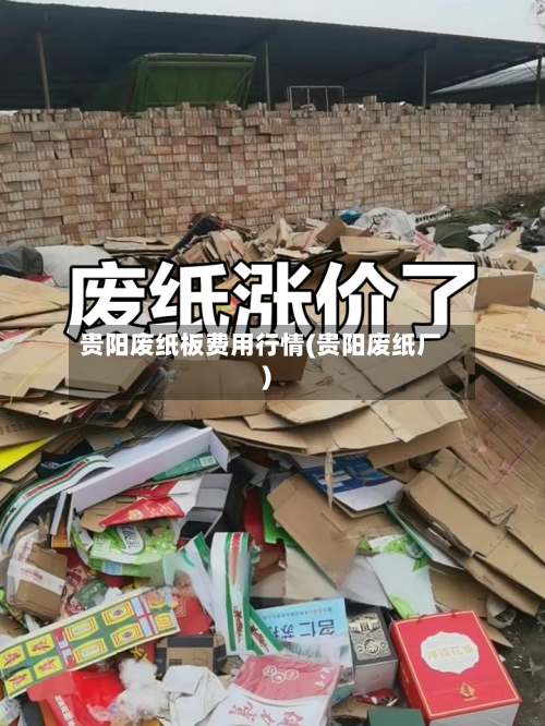 贵阳废纸板费用行情(贵阳废纸厂)