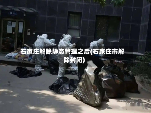 石家庄解除静态管理之后(石家庄市解除封闭)-第3张图片