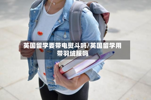 英国留学要带电熨斗吗/英国留学用带羽绒服吗