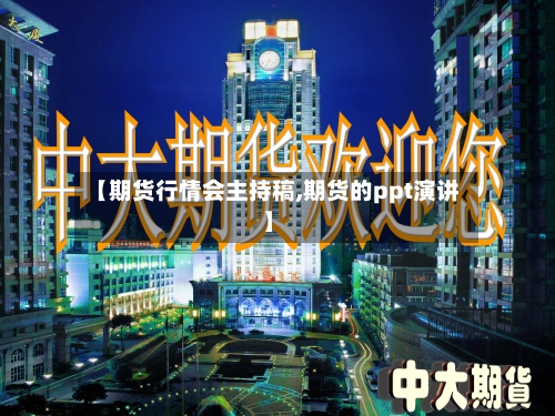 【期货行情会主持稿,期货的ppt演讲】