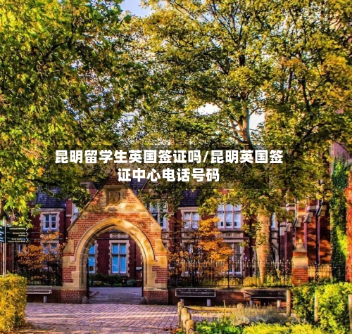 昆明留学生英国签证吗/昆明英国签证中心电话号码-第2张图片