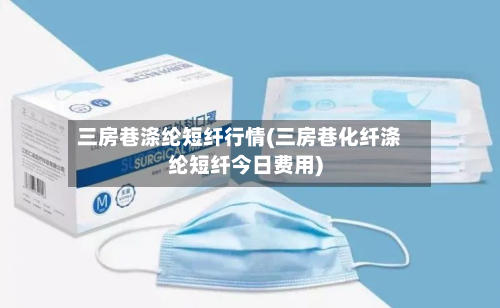 三房巷涤纶短纤行情(三房巷化纤涤纶短纤今日费用)-第3张图片