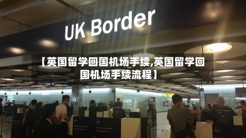 【英国留学回国机场手续,英国留学回国机场手续流程】-第2张图片