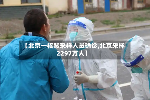 【北京一核酸采样人员确诊,北京采样2297万人】-第3张图片