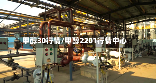 甲醇30行情/甲醇2201行情中心