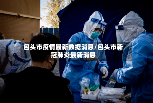 包头市疫情最新数据消息/包头市新冠肺炎最新消息