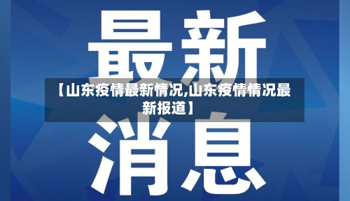 【山东疫情最新情况,山东疫情情况最新报道】-第3张图片