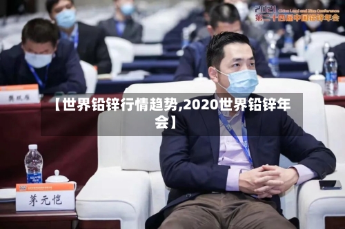 【世界铅锌行情趋势,2020世界铅锌年会】