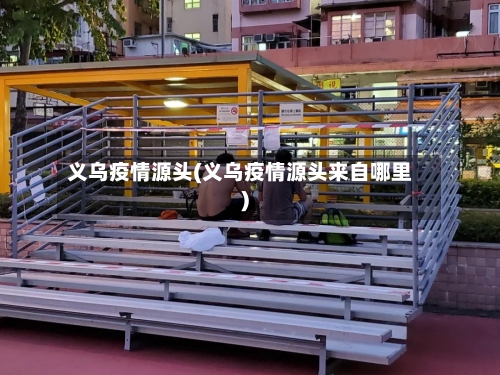 义乌疫情源头(义乌疫情源头来自哪里)-第2张图片