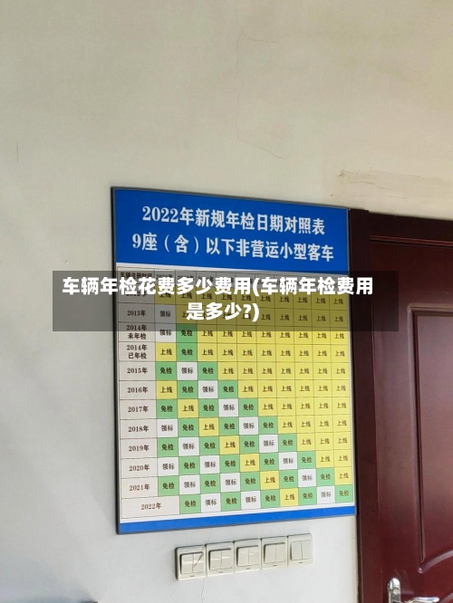 车辆年检花费多少费用(车辆年检费用是多少?)-第2张图片