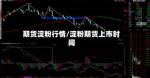 期货淀粉行情/淀粉期货上市时间