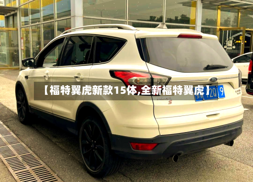 【福特翼虎新款15体,全新福特翼虎】