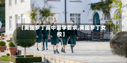 【英国罗丁高中留学要求,英国罗丁女校】-第2张图片