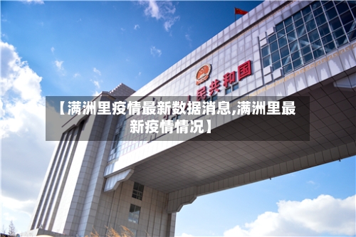 【满洲里疫情最新数据消息,满洲里最新疫情情况】-第2张图片