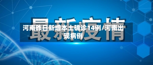河南昨日新增本土确诊14例/河南出现病例