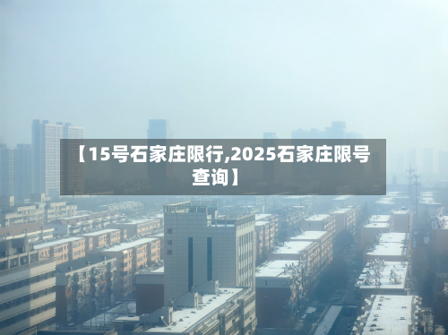 【15号石家庄限行,2025石家庄限号查询】-第3张图片