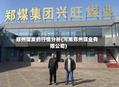 郑州煤炭的行情分析(河南郑州煤业有限公司)-第2张图片