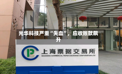 光华科技严重“失血	”，应收账款飙升-第3张图片