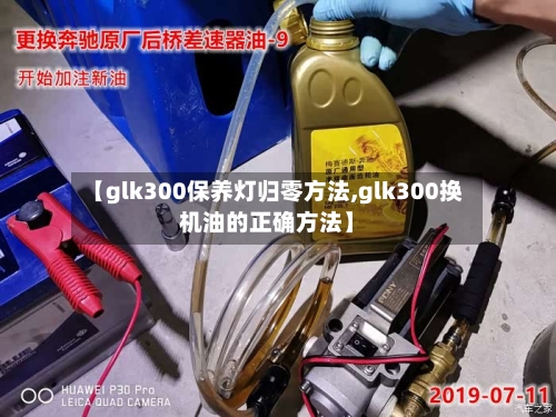 【glk300保养灯归零方法,glk300换机油的正确方法】-第2张图片