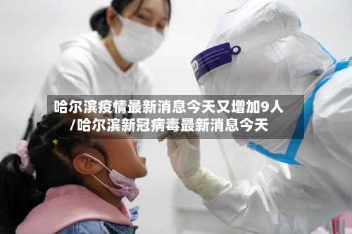 哈尔滨疫情最新消息今天又增加9人/哈尔滨新冠病毒最新消息今天