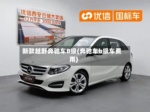 新款越野奔驰车B级(奔驰车b级车费用)-第2张图片