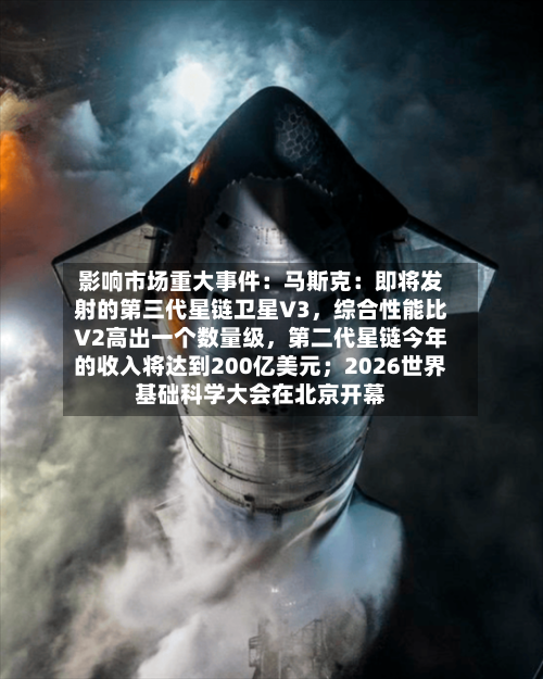 影响市场重大事件：马斯克：即将发射的第三代星链卫星V3，综合性能比V2高出一个数量级	，第二代星链今年的收入将达到200亿美元；2026世界基础科学大会在北京开幕-第3张图片