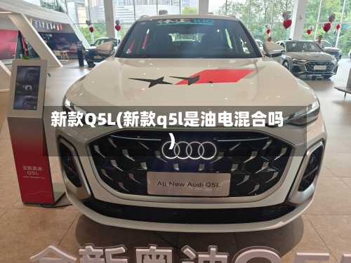 新款Q5L(新款q5l是油电混合吗)