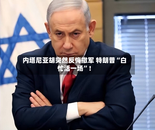 内塔尼亚胡突然反悔撤军 特朗普“白忙活一场”！-第3张图片