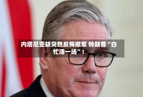 内塔尼亚胡突然反悔撤军 特朗普“白忙活一场”！-第2张图片