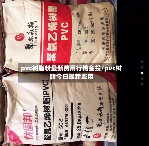 pvc树脂粉最新费用行情金投/pvc树脂今日最新费用-第2张图片