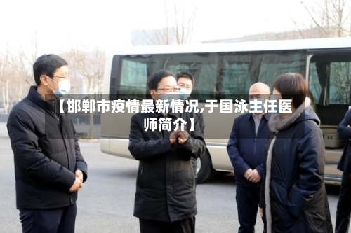 【邯郸市疫情最新情况,于国泳主任医师简介】-第2张图片