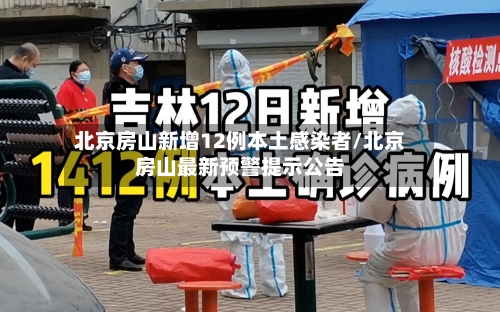 北京房山新增12例本土感染者/北京房山最新预警提示公告
